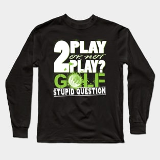 2 Play or not Play Golf? Stupid Question Long Sleeve T-Shirt